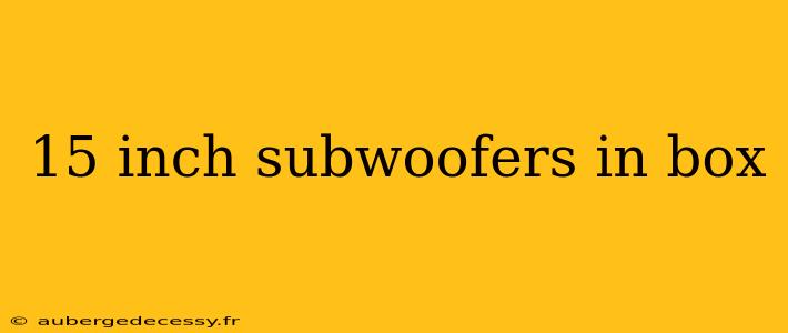 15 inch subwoofers in box