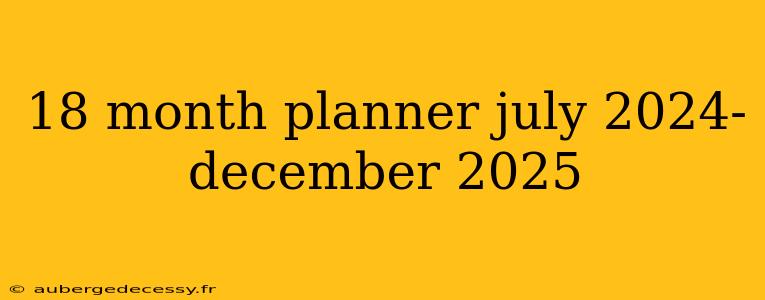 18 month planner july 2024-december 2025