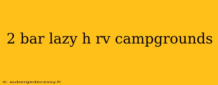 2 bar lazy h rv campgrounds