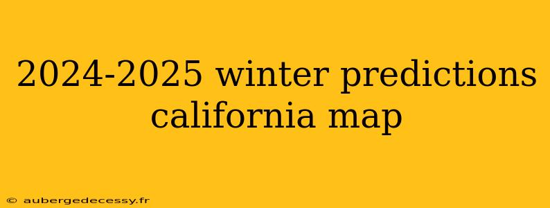 2024-2025 winter predictions california map