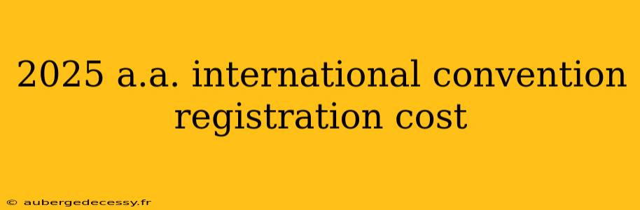 2025 a.a. international convention registration cost