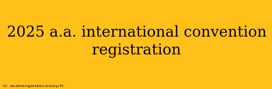 2025 a.a. international convention registration