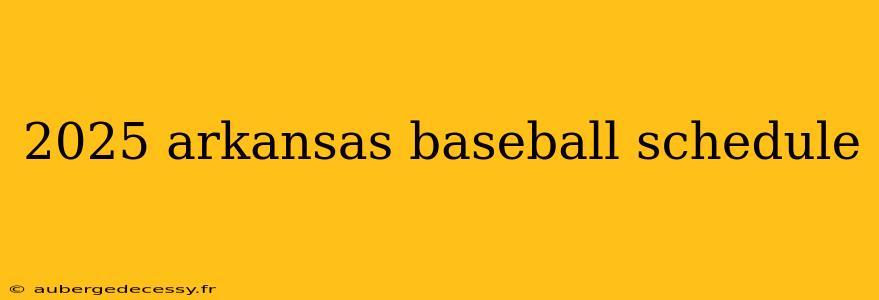 2025 arkansas baseball schedule