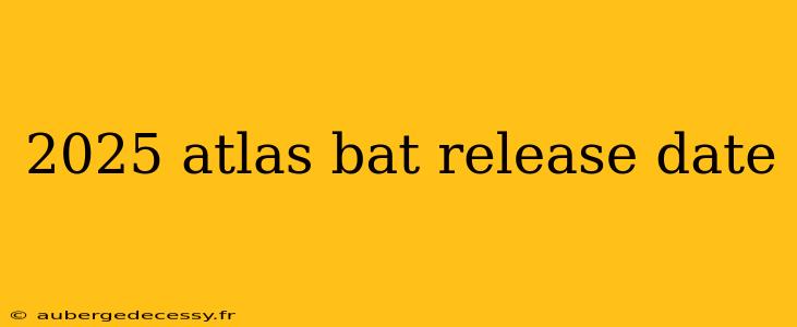 2025 atlas bat release date