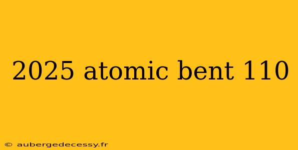 2025 atomic bent 110