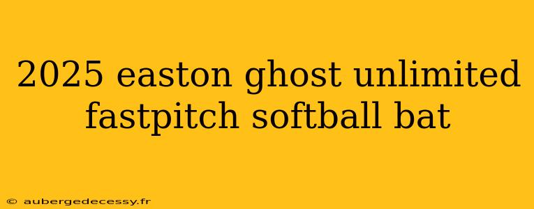 2025 easton ghost unlimited fastpitch softball bat