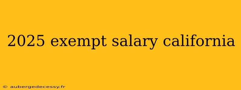 2025 exempt salary california