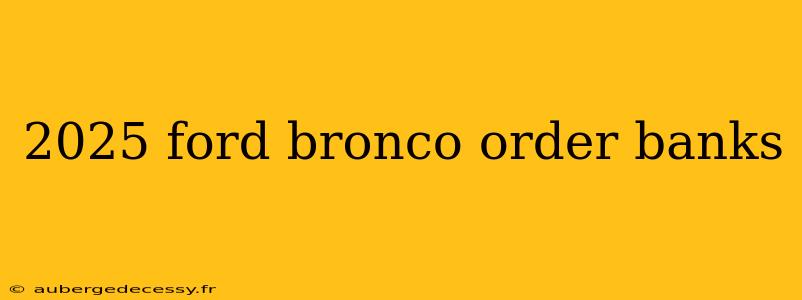 2025 ford bronco order banks