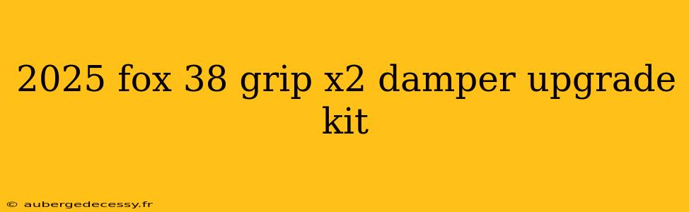 2025 fox 38 grip x2 damper upgrade kit