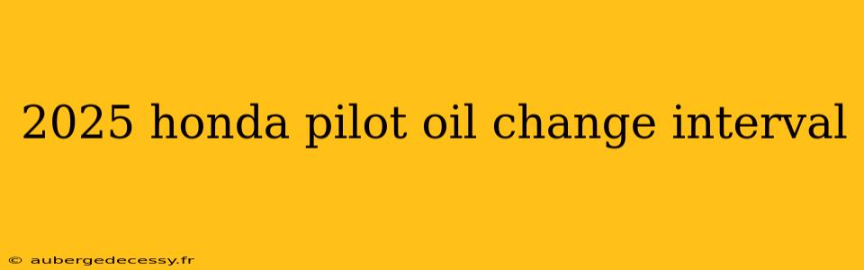 2025 honda pilot oil change interval