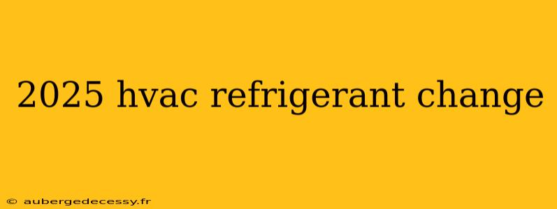 2025 hvac refrigerant change