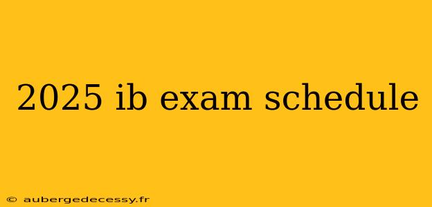 2025 ib exam schedule