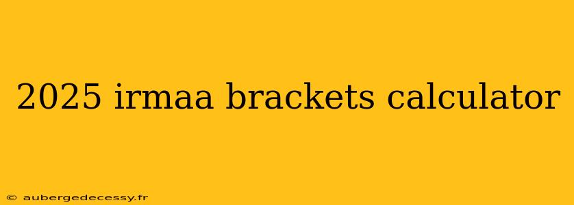 2025 irmaa brackets calculator