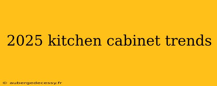 2025 kitchen cabinet trends