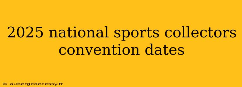 2025 national sports collectors convention dates