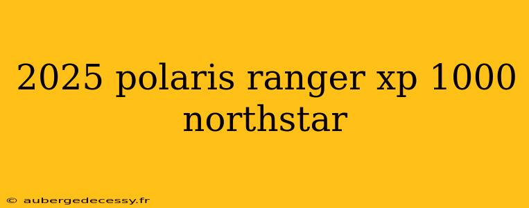 2025 polaris ranger xp 1000 northstar