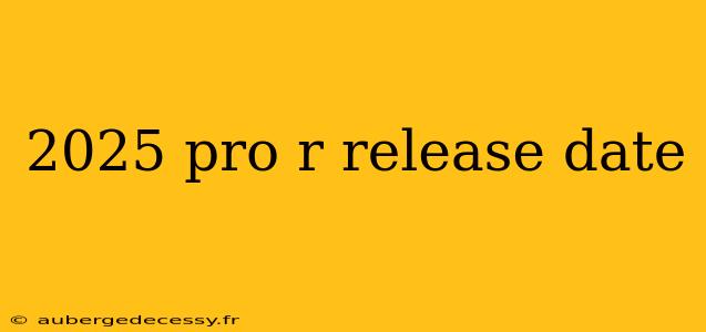 2025 pro r release date