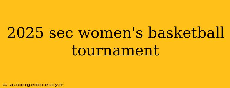 2025 sec women's basketball tournament