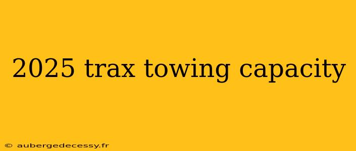 2025 trax towing capacity