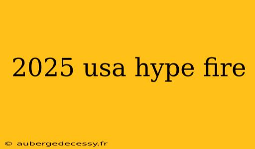 2025 usa hype fire