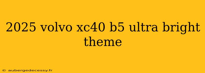 2025 volvo xc40 b5 ultra bright theme