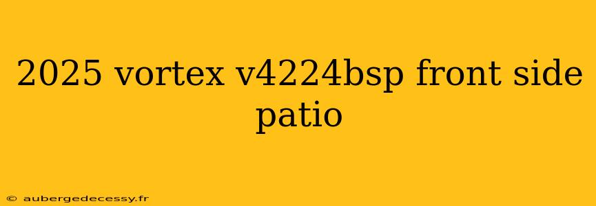 2025 vortex v4224bsp front side patio