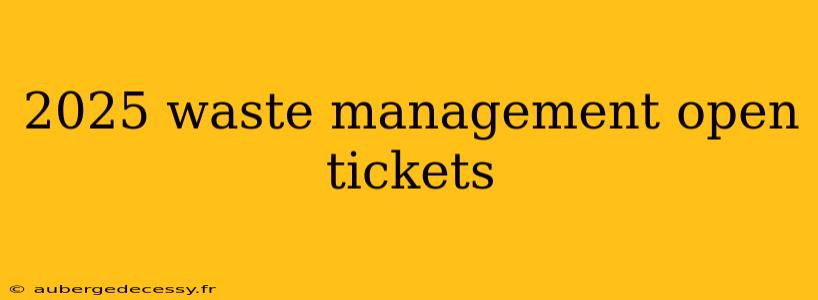 2025 waste management open tickets