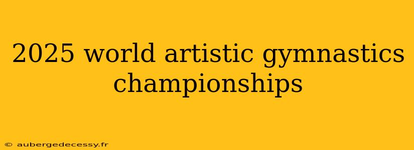 2025 world artistic gymnastics championships