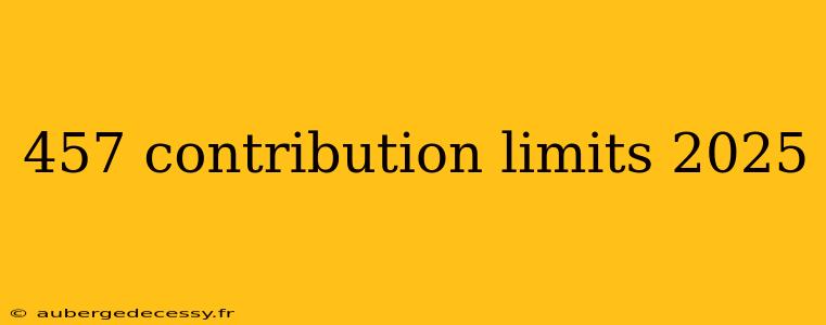 457 contribution limits 2025