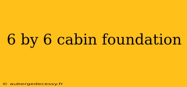 6 by 6 cabin foundation