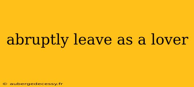 abruptly leave as a lover