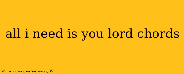 all i need is you lord chords