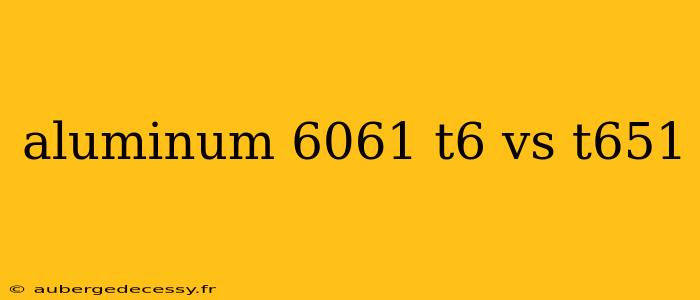 aluminum 6061 t6 vs t651