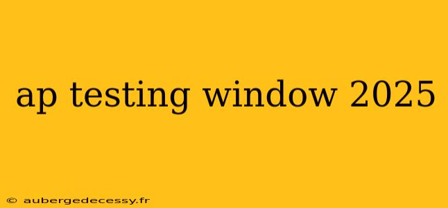 ap testing window 2025