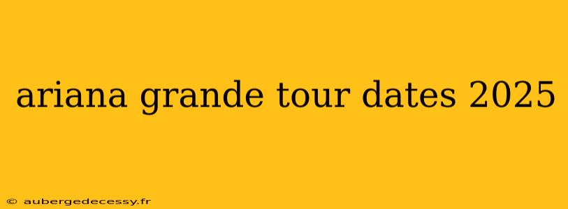 ariana grande tour dates 2025