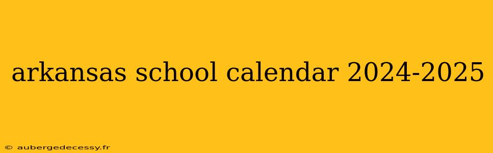 arkansas school calendar 2024-2025