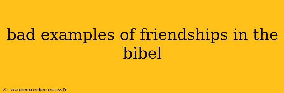 bad examples of friendships in the bibel