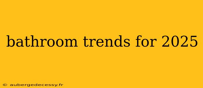 bathroom trends for 2025