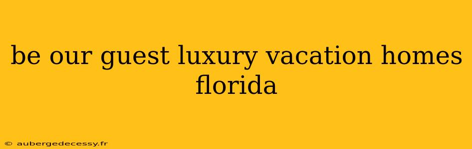 be our guest luxury vacation homes florida