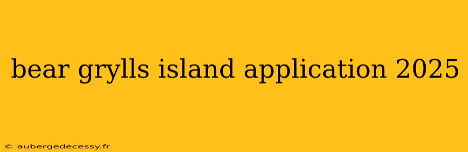 bear grylls island application 2025