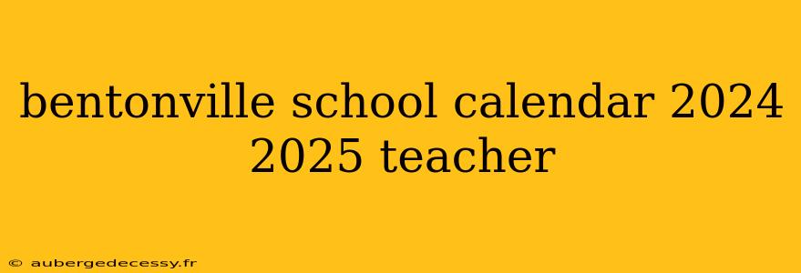 bentonville school calendar 2024 2025 teacher