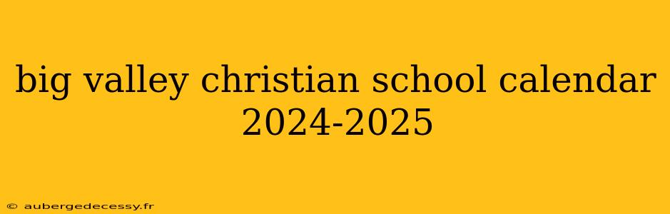 big valley christian school calendar 2024-2025