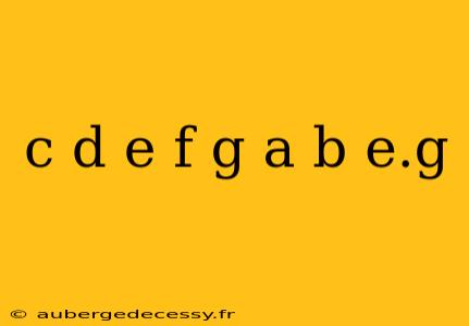 c d e f g a b e.g