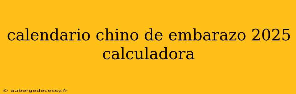 calendario chino de embarazo 2025 calculadora