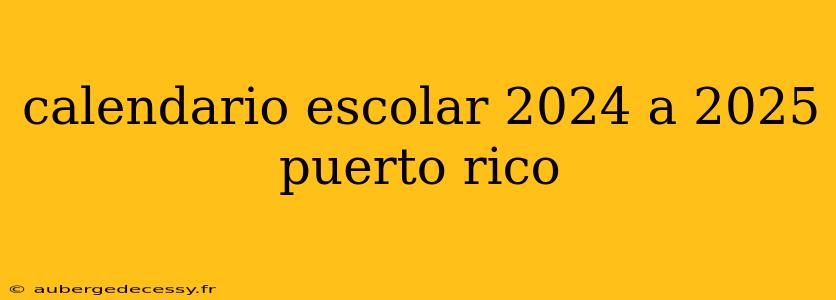 calendario escolar 2024 a 2025 puerto rico