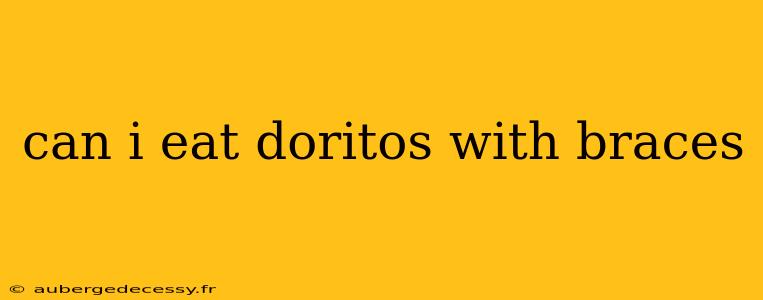 can i eat doritos with braces