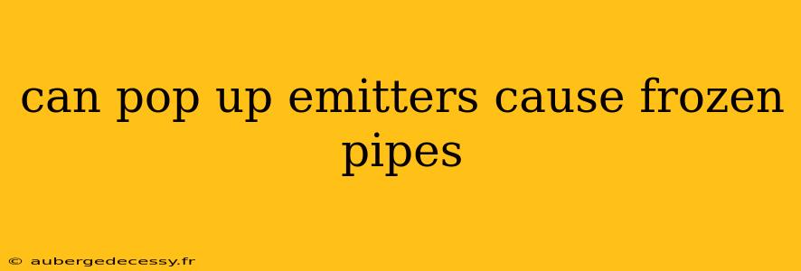 can pop up emitters cause frozen pipes