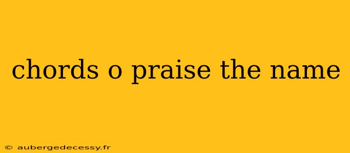 chords o praise the name