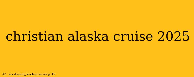 christian alaska cruise 2025