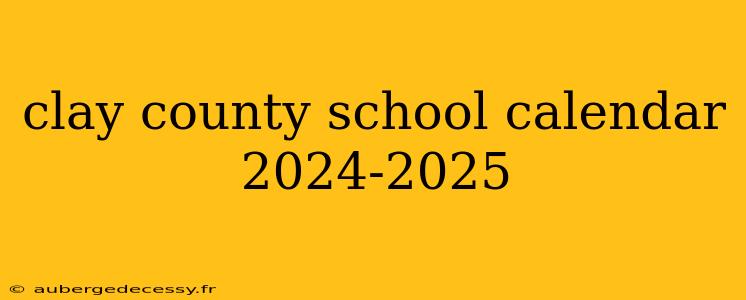 clay county school calendar 2024-2025